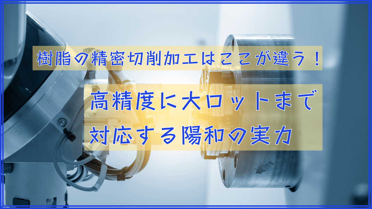 樹脂の精密切削加工はここが違う！高精度に大ロットまで対応する陽和の実力